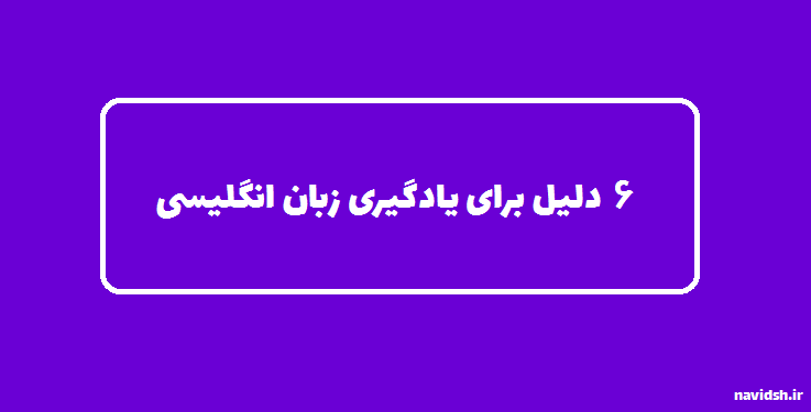 6 دلیل برای یادگیری زبان انگلیسی